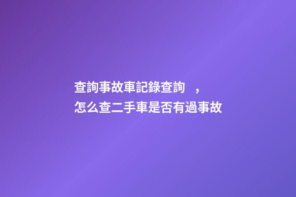 查詢事故車記錄查詢，怎么查二手車是否有過事故